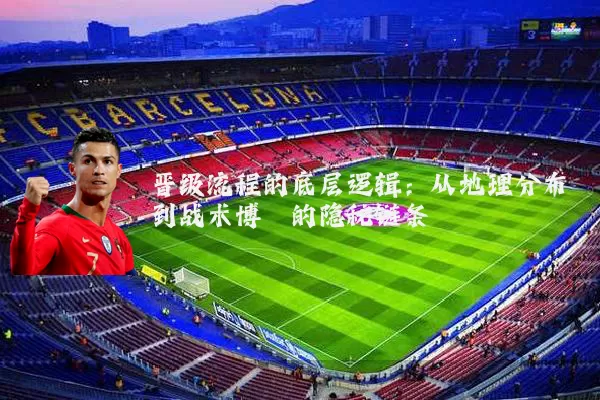 晋级流程的底层逻辑：从地理分布到战术博弈的隐秘链条