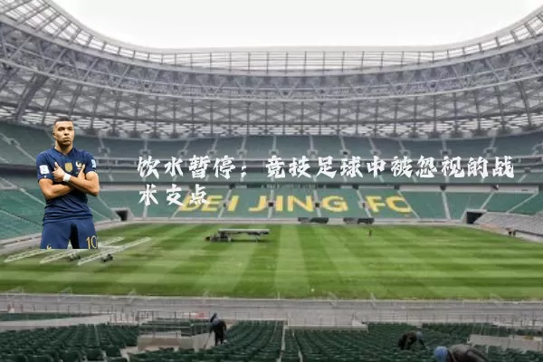 饮水暂停：竞技足球中被忽视的战术支点