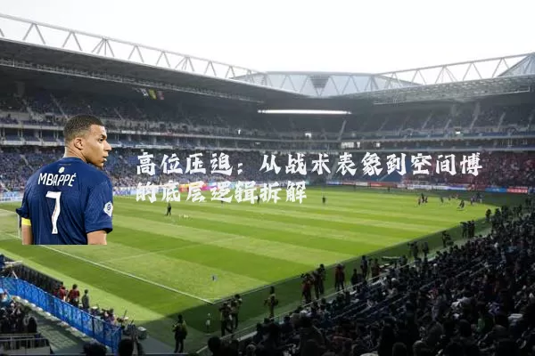 高位压迫：从战术表象到空间博弈的底层逻辑拆解