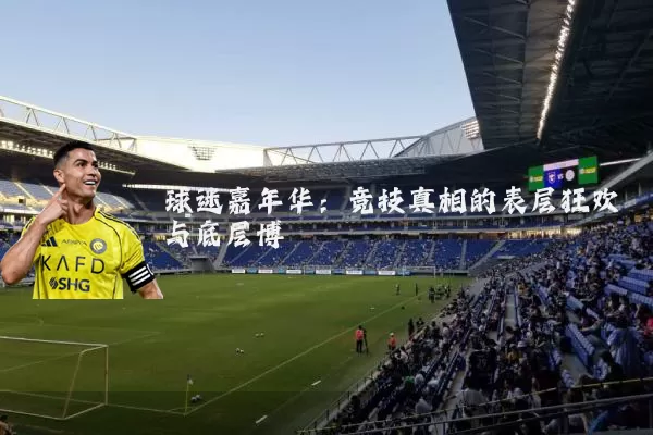 球迷嘉年华：竞技真相的表层狂欢与底层博弈