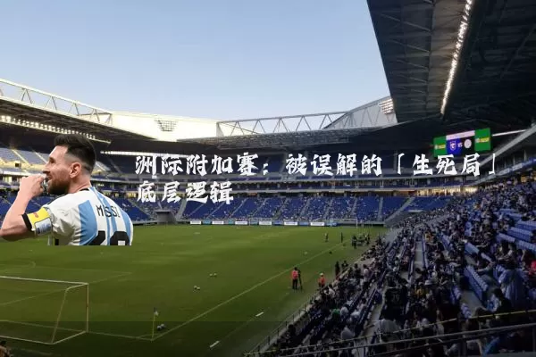 洲际附加赛：被误解的「生死局」底层逻辑