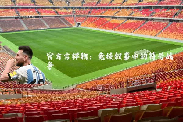 官方吉祥物：竞技叙事中的符号战争