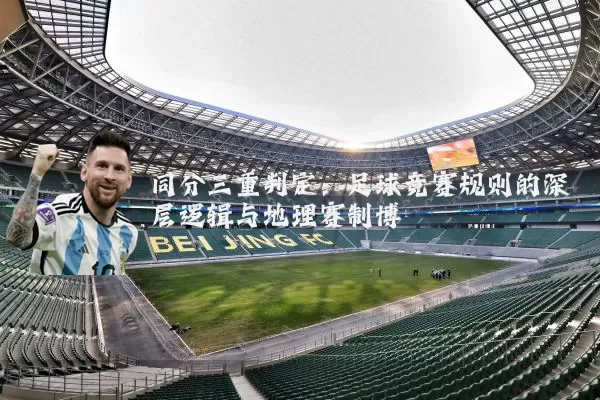 同分三重判定：足球竞赛规则的深层逻辑与地理赛制博弈