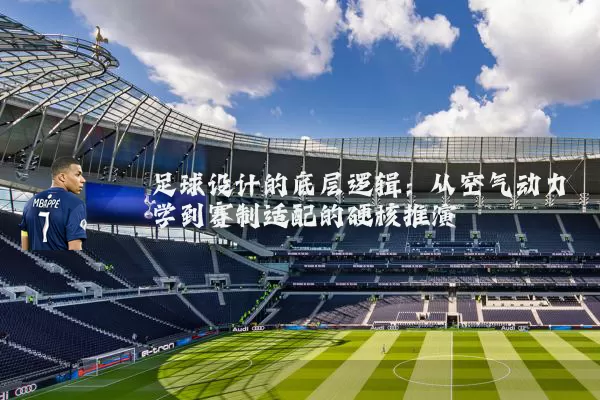 足球设计的底层逻辑：从空气动力学到赛制适配的硬核推演