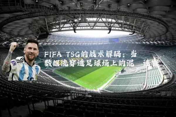 FIFA TSG的战术解码：当数据流穿透足球场上的混沌迷雾