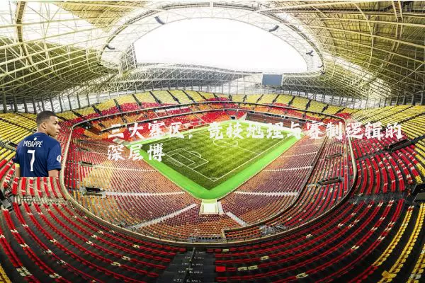 三大赛区：竞技地理与赛制逻辑的深层博弈