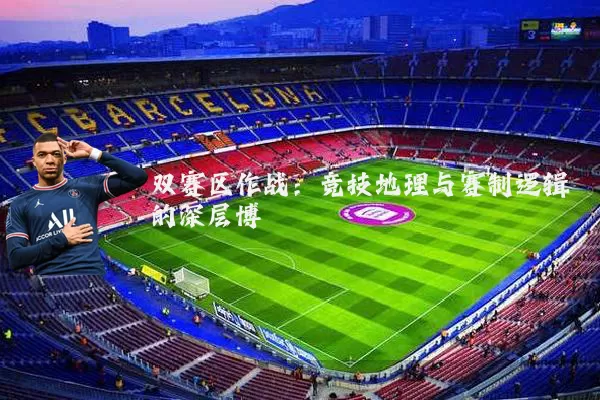 双赛区作战：竞技地理与赛制逻辑的深层博弈