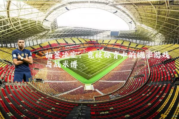抽签决定:竞技体育中的概率游戏与战术博弈