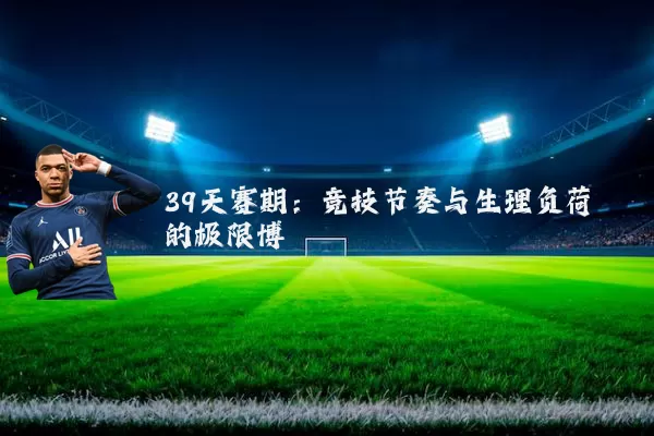 39天赛期:竞技节奏与生理负荷的极限博弈