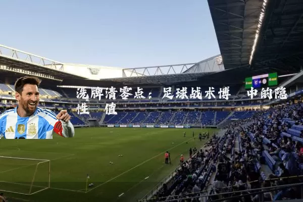 洗牌清零点:足球战术博弈中的隐性阈值