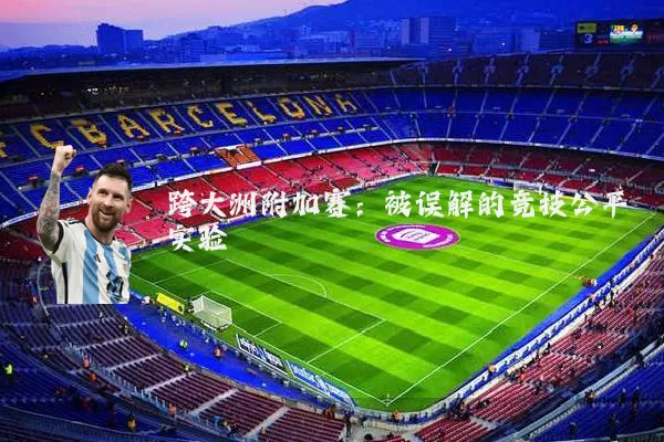 跨大洲附加赛：被误解的竞技公平实验