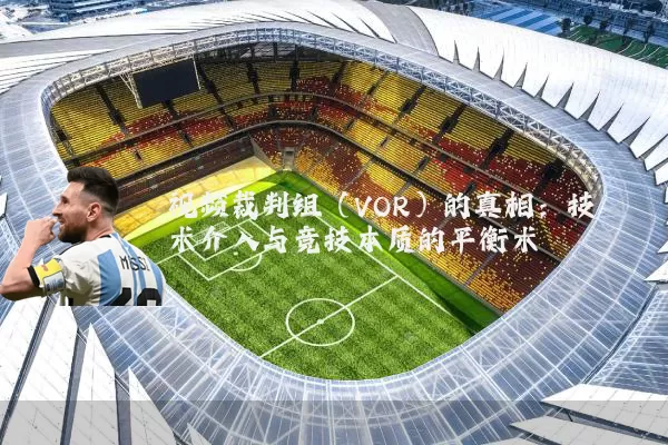 视频裁判组(VOR)的真相:技术介入与竞技本质的平衡术