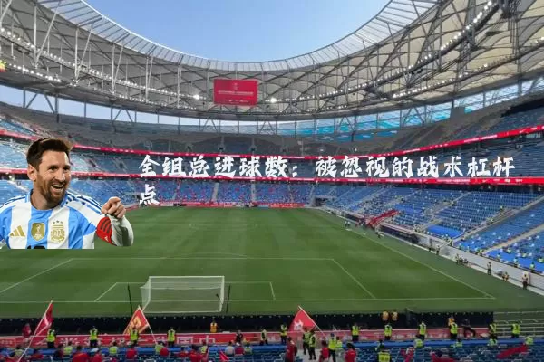 全组总进球数:被忽视的战术杠杆点