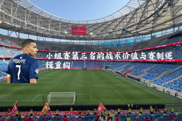 小组赛第三名的战术价值与赛制逻辑重构