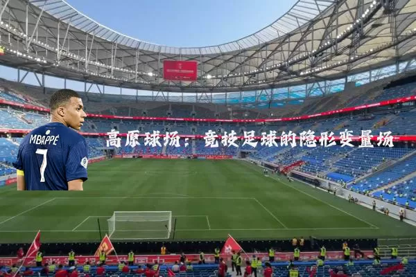 高原球场:竞技足球的隐形变量场