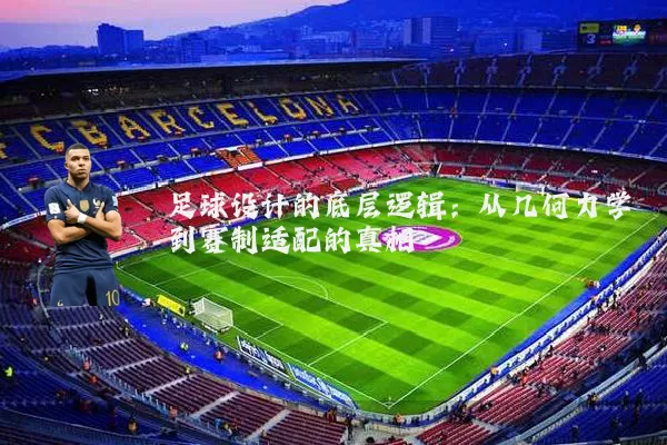 足球设计的底层逻辑:从几何力学到赛制适配的真相