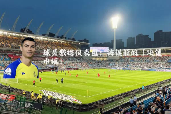 球员数据仪表盘:被误解的「决策中枢」