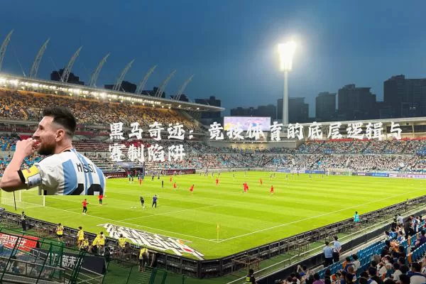 黑马奇迹:竞技体育的底层逻辑与赛制陷阱